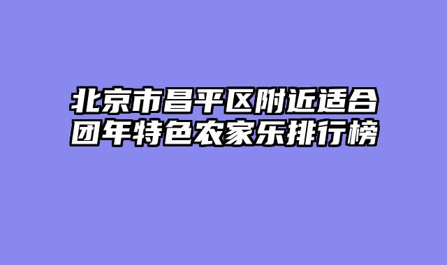 北京市昌平区附近适合团年特色农家乐排行榜
