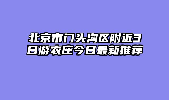 北京市门头沟区附近3日游农庄今日最新推荐