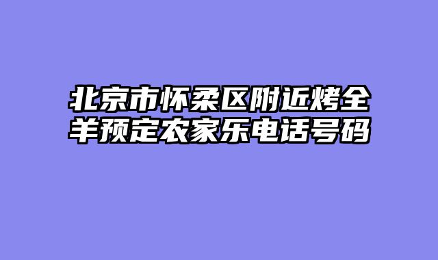 北京市怀柔区附近烤全羊预定农家乐电话号码