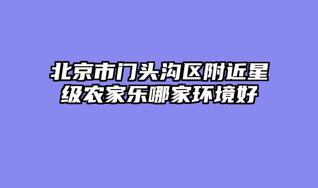 北京市门头沟区附近星级农家乐哪家环境好