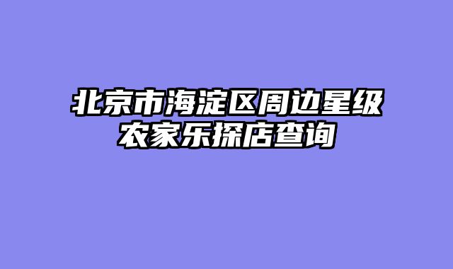 北京市海淀区周边星级农家乐探店查询