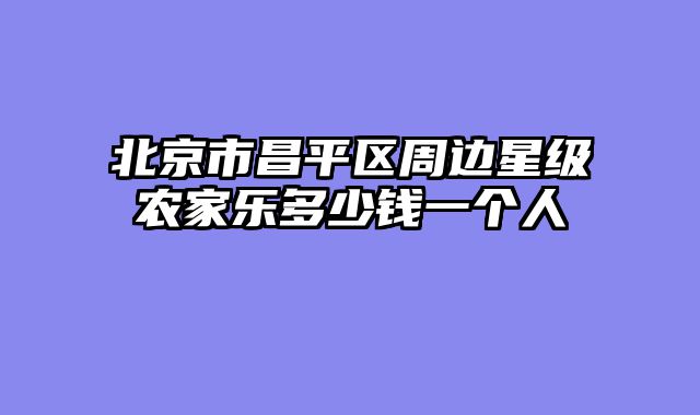 北京市昌平区周边星级农家乐多少钱一个人