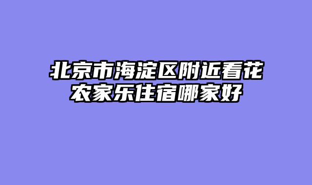 北京市海淀区附近看花农家乐住宿哪家好