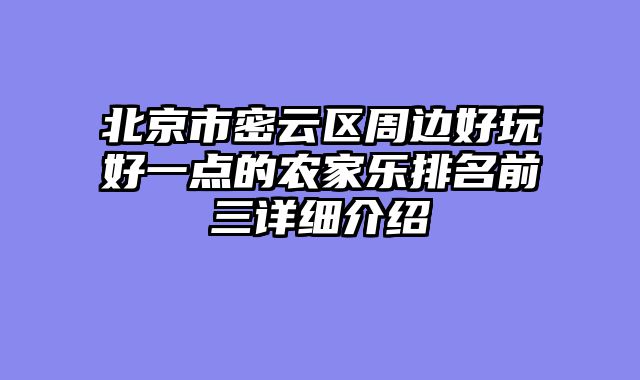 北京市密云区周边好玩好一点的农家乐排名前三详细介绍