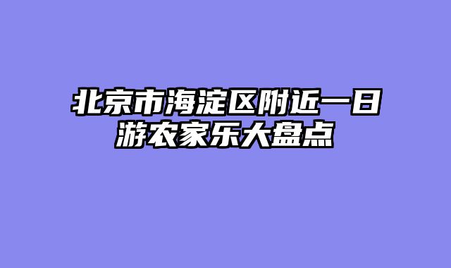 北京市海淀区附近一日游农家乐大盘点
