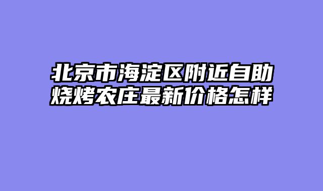北京市海淀区附近自助烧烤农庄最新价格怎样