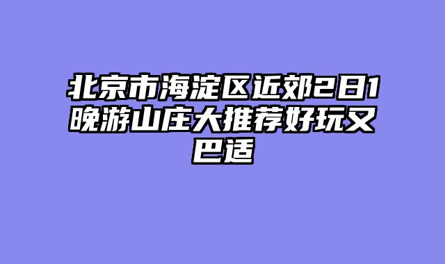 北京市海淀区近郊2日1晚游山庄大推荐好玩又巴适