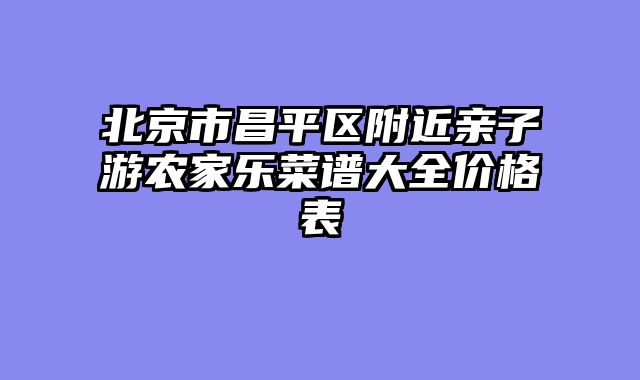 北京市昌平区附近亲子游农家乐菜谱大全价格表