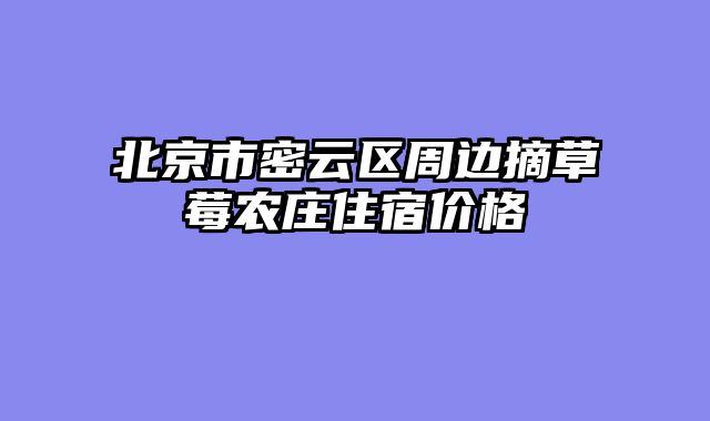 北京市密云区周边摘草莓农庄住宿价格