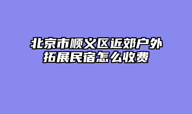 北京市顺义区近郊户外拓展民宿怎么收费