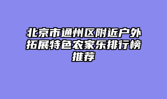 北京市通州区附近户外拓展特色农家乐排行榜推荐