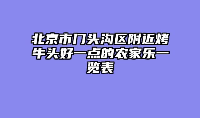 北京市门头沟区附近烤牛头好一点的农家乐一览表