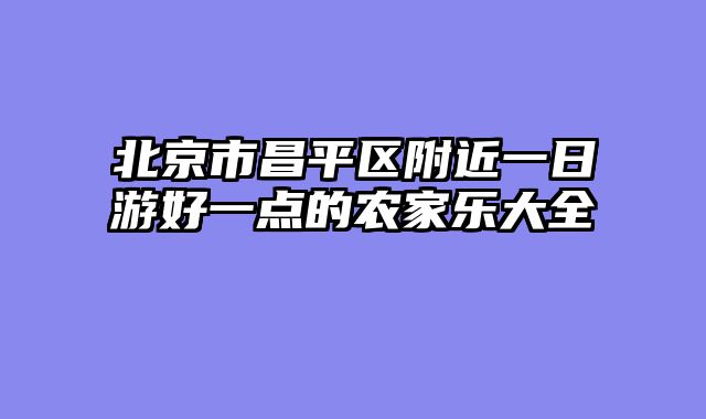 北京市昌平区附近一日游好一点的农家乐大全