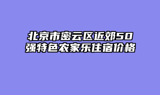 北京市密云区近郊50强特色农家乐住宿价格