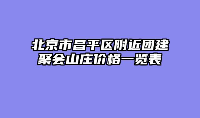 北京市昌平区附近团建聚会山庄价格一览表