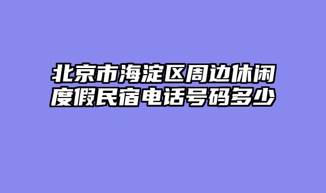 北京市海淀区周边休闲度假民宿电话号码多少