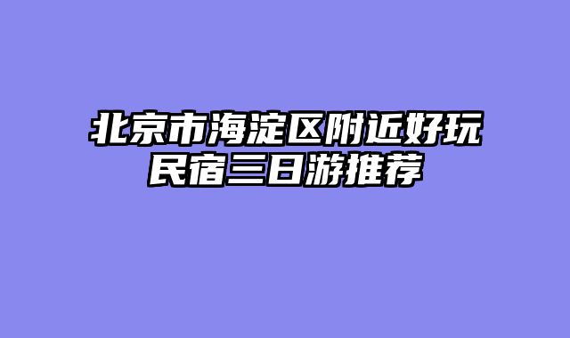 北京市海淀区附近好玩民宿三日游推荐