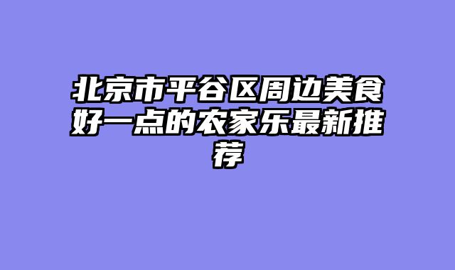 北京市平谷区周边美食好一点的农家乐最新推荐