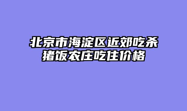 北京市海淀区近郊吃杀猪饭农庄吃住价格