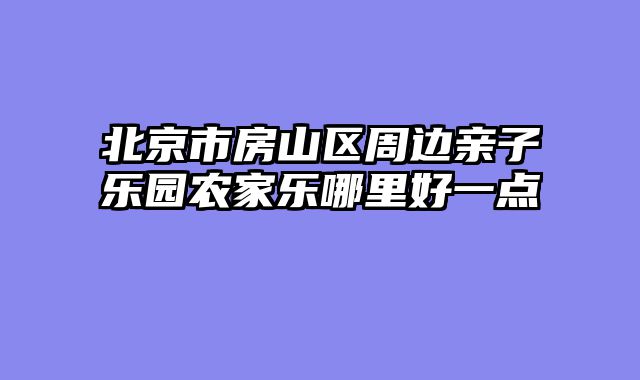 北京市房山区周边亲子乐园农家乐哪里好一点