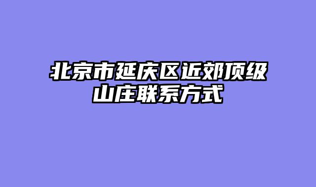 北京市延庆区近郊顶级山庄联系方式