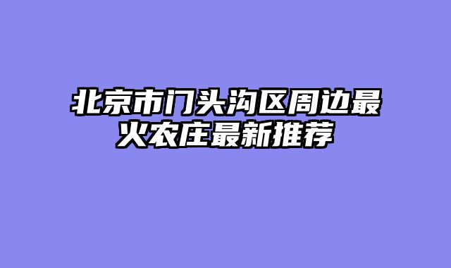 北京市门头沟区周边最火农庄最新推荐