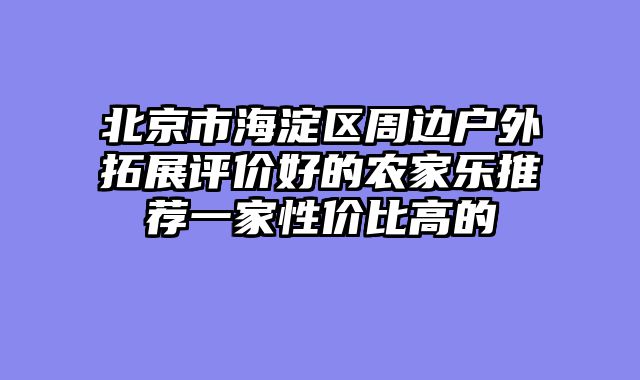 北京市海淀区周边户外拓展评价好的农家乐推荐一家性价比高的