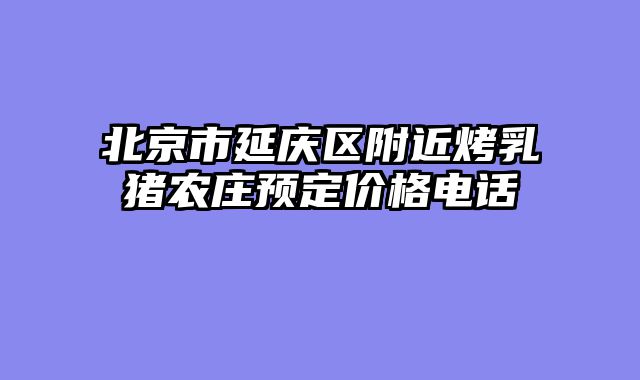 北京市延庆区附近烤乳猪农庄预定价格电话