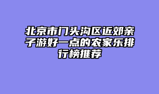北京市门头沟区近郊亲子游好一点的农家乐排行榜推荐