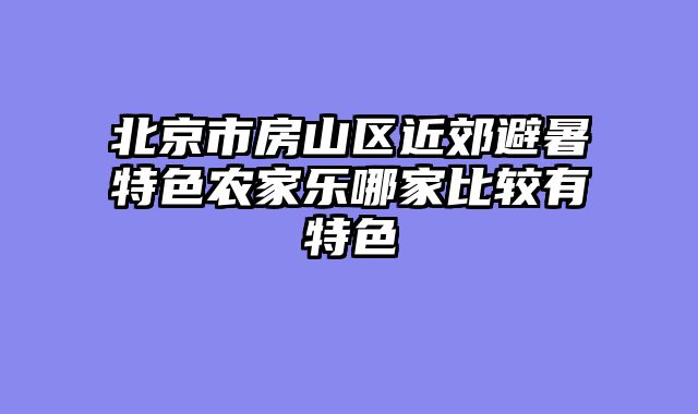 北京市房山区近郊避暑特色农家乐哪家比较有特色