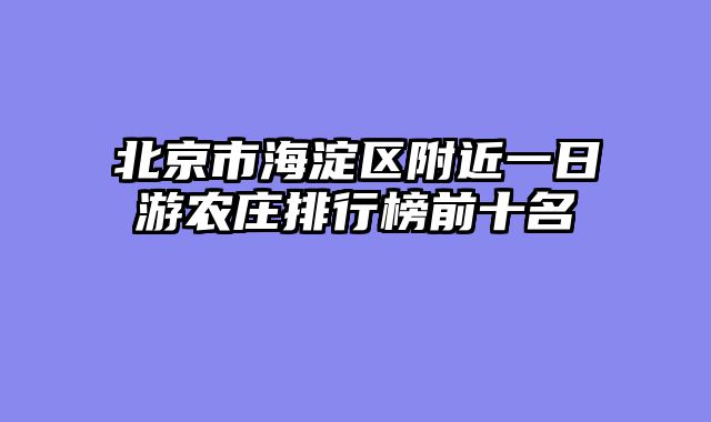 北京市海淀区附近一日游农庄排行榜前十名