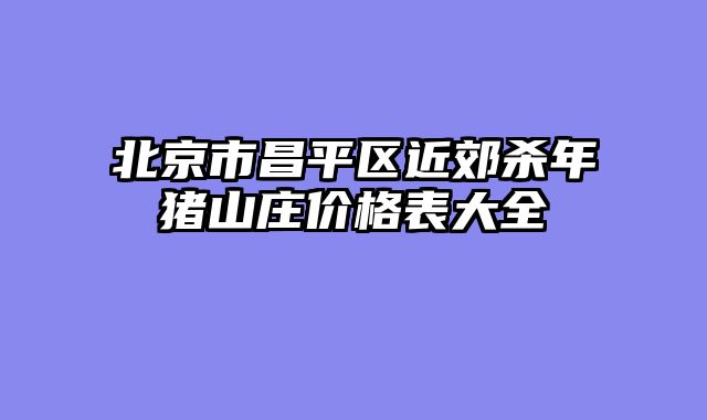 北京市昌平区近郊杀年猪山庄价格表大全