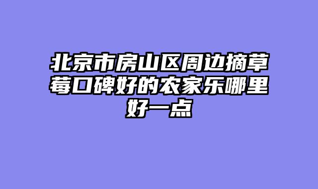 北京市房山区周边摘草莓口碑好的农家乐哪里好一点