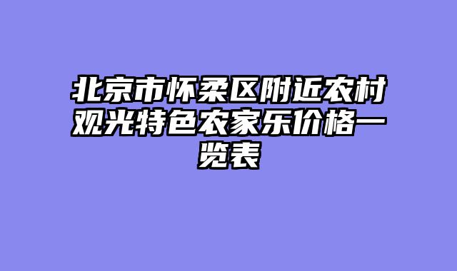 北京市怀柔区附近农村观光特色农家乐价格一览表
