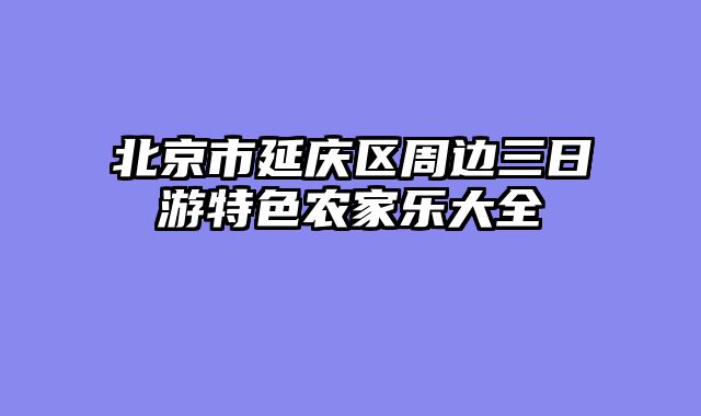 北京市延庆区周边三日游特色农家乐大全