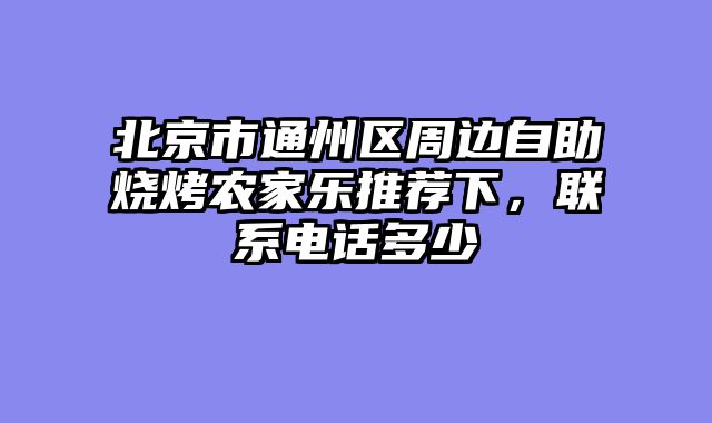 北京市通州区周边自助烧烤农家乐推荐下,联系电话多少