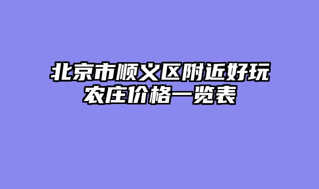 北京市顺义区附近好玩农庄价格一览表