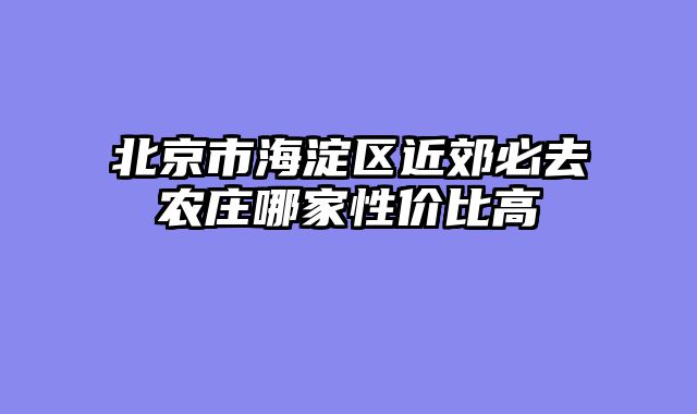 北京市海淀区近郊必去农庄哪家性价比高