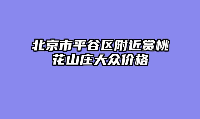 北京市平谷区附近赏桃花山庄大众价格