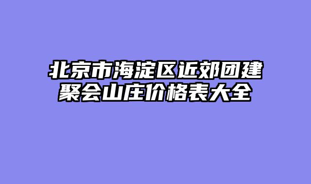 北京市海淀区近郊团建聚会山庄价格表大全