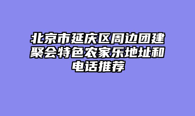 北京市延庆区周边团建聚会特色农家乐地址和电话推荐