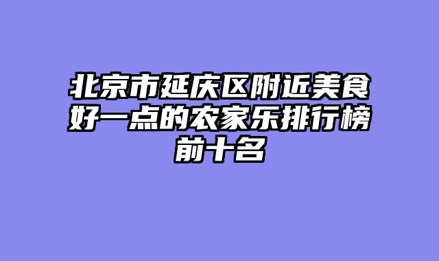 北京市延庆区附近美食好一点的农家乐排行榜前十名