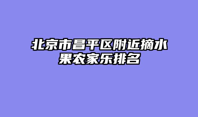 北京市昌平区附近摘水果农家乐排名