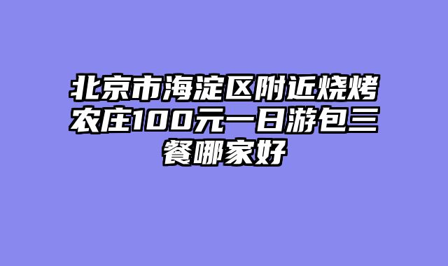 北京市海淀区附近烧烤农庄100元一日游包三餐哪家好
