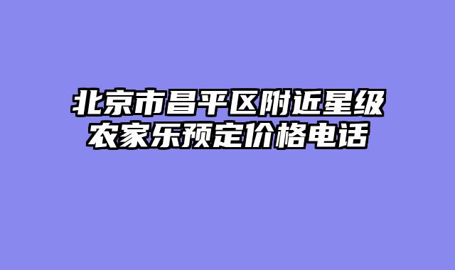 北京市昌平区附近星级农家乐预定价格电话