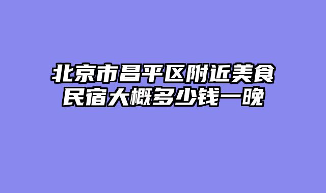 北京市昌平区附近美食民宿大概多少钱一晚