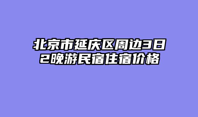 北京市延庆区周边3日2晚游民宿住宿价格