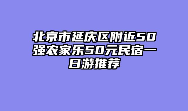 北京市延庆区附近50强农家乐50元民宿一日游推荐