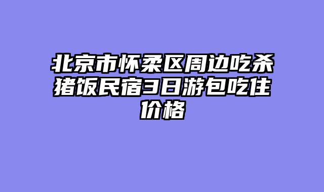 北京市怀柔区周边吃杀猪饭民宿3日游包吃住价格
