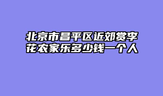 北京市昌平区近郊赏李花农家乐多少钱一个人